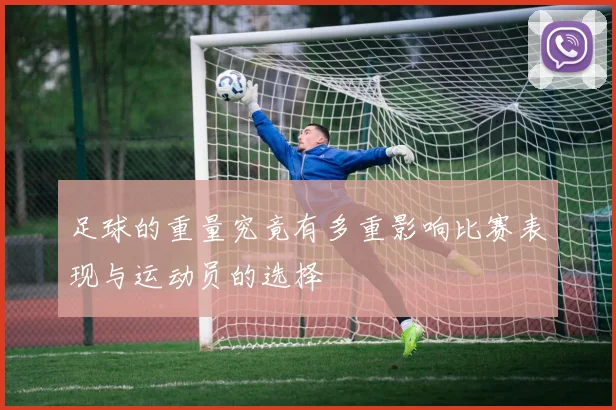 足球的重量究竟有多重影响比赛表现与运动员的选择