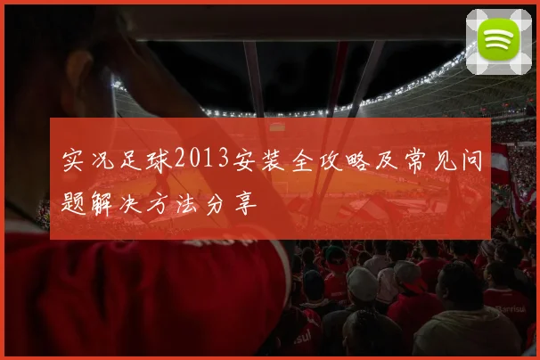 实况足球2013安装全攻略及常见问题解决方法分享