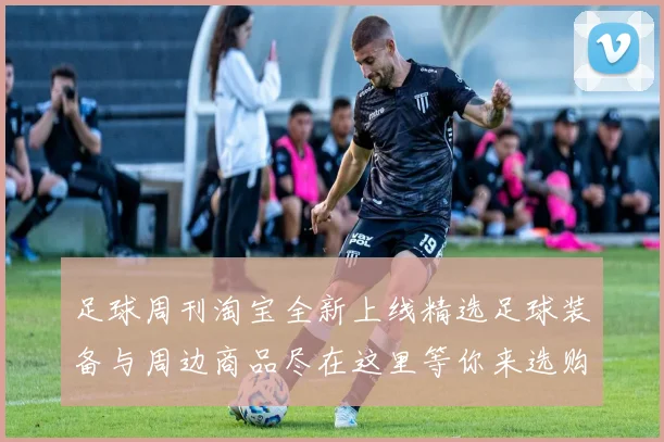 足球周刊淘宝全新上线精选足球装备与周边商品尽在这里等你来选购