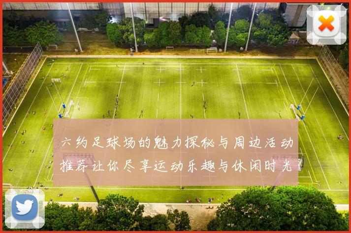 六约足球场的魅力探秘与周边活动推荐让你尽享运动乐趣与休闲时光