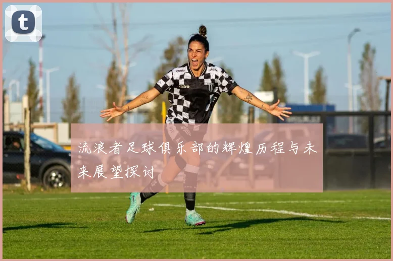 流浪者足球俱乐部的辉煌历程与未来展望探讨
